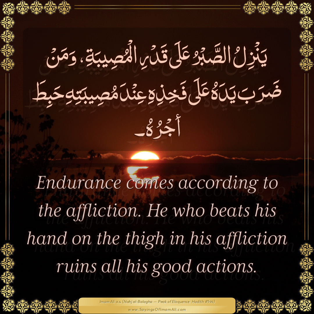 Endurance comes according to the affliction. He who beats his hand on the...